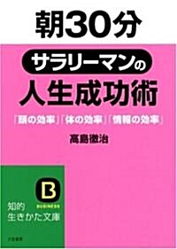 朝30分サラリ-マンの人生成功術―「頭の效率」「體の效率」「情報の效率」 (知的生きかた文庫) (文庫)