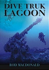 Dive Truk Lagoon : The Japanese WWII Pacific Shipwrecks (Hardcover)