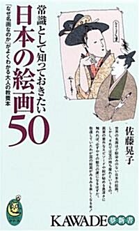 常識として知っておきたい日本の繪畵50 ― 「なぜ名畵なのか」がよくわかる大人の敎養本 (KAWADE夢新書) (新書)