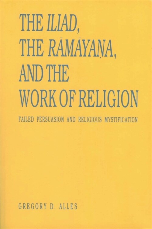 The Iliad, the Rāmāyaṇa, and the Work of Religion: Failed Persuasion and Religious Mystification (Paperback)