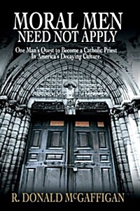 Moral Men Need Not Apply: One Mans Quest to Become a Catholic Priest in Americas Decaying Culture. (Paperback)