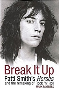 Break It Up: Patti Smiths Horses and the Remaking of Rock n Roll (Hardcover)