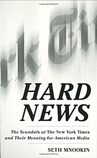 Hard News: The Scandals at The New York Times and Their Meaning for American Media (Hardcover, 1st)