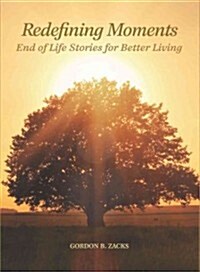 Redefining Moments: End of Life Stories for Better Living (Hardcover)