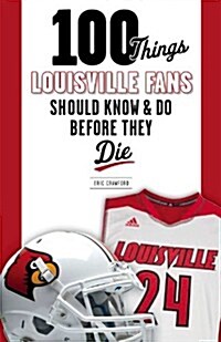 100 Things Louisville Fans Should Know & Do Before They Die (Paperback)