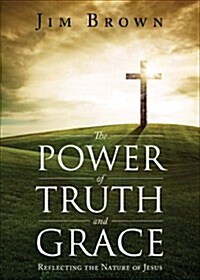 The Power of Truth and Grace: Reflecting the Nature of Jesus (Paperback)