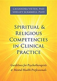 Spiritual and Religious Competencies in Clinical Practice: Guidelines for Psychotherapists and Mental Health Professionals (Paperback)