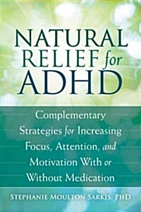 Natural Relief for Adult ADHD: Complementary Strategies for Increasing Focus, Attention, and Motivation with or Without Medication (Paperback)