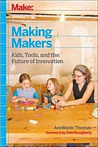 Make: Making Makers: Kids, Tools, and the Future of Innovation (Hardcover)