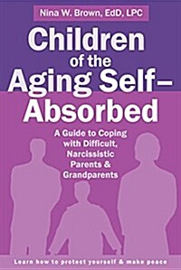 Children of the Aging Self-Absorbed: A Guide to Coping with Difficult, Narcissistic Parents and Grandparents (Paperback)