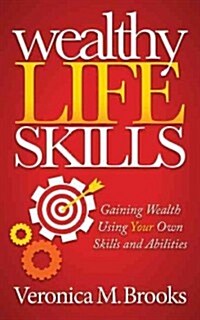 Wealthy Life Skills: Gaining Wealth Using Your Own Skills and Abilities (Paperback)