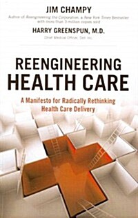 Reengineering Health Care : A Manifesto for Radically Rethinking Health Care Delivery (paperback) (Paperback)
