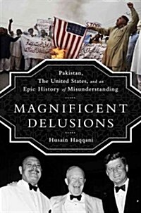Magnificent Delusions: Pakistan, the United States, and an Epic History of Misunderstanding (Paperback)