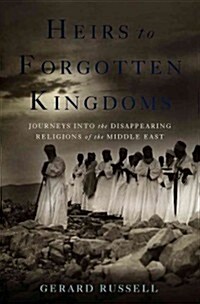 Heirs to Forgotten Kingdoms: Journeys Into the Disappearing Religions of the Middle East (Hardcover)