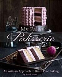 My Paleo Patisserie: An Artisan Approach to Grain Free Baking (Hardcover)