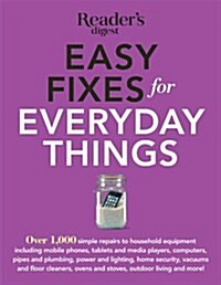 Easy Fixes for Everyday Things: Over 1,000 Simple Repairs to Household Equipment, Including Cell Phones, Tablets and Media Players, Computers, Pipes a (Paperback)