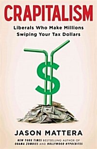 Crapitalism: Liberals Who Make Millions Swiping Your Tax Dollars (Hardcover)