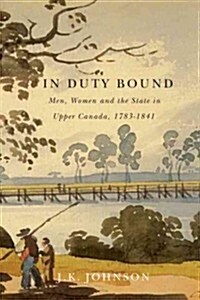 In Duty Bound: Men, Women, and the State in Upper Canada, 1783-1841 Volume 227 (Paperback)