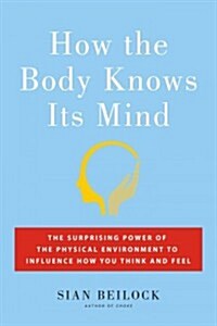 How the Body Knows Its Mind: The Surprising Power of the Physical Environment to Influence How You Think and Feel (Hardcover)