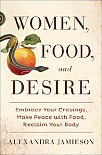 Women, Food, and Desire: Embrace Your Cravings, Make Peace with Food, Reclaim Your Body (Hardcover)