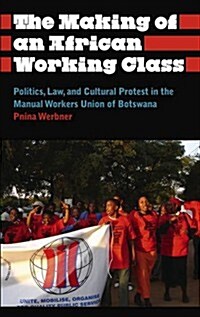 The Making of an African Working Class : Politics, Law, and Cultural Protest in the Manual Workers Union of Botswana (Paperback)