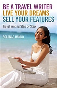 Be a Travel Writer, Live your Dreams, Sell your – Travel Writing Step by Step (Paperback)