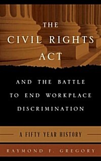 The Civil Rights ACT and the Battle to End Workplace Discrimination: A 50 Year History (Hardcover)