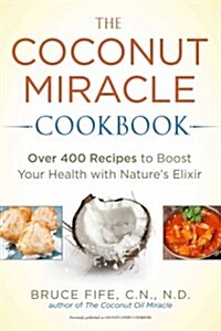The Coconut Miracle Cookbook: Over 400 Recipes to Boost Your Health with Natures Elixir (Paperback)