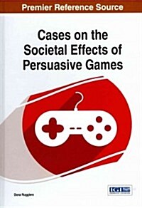 Cases on the Societal Effects of Persuasive Games (Hardcover)