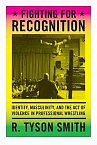 Fighting for Recognition: Identity, Masculinity, and the Act of Violence in Professional Wrestling (Paperback)