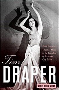Tim Draper: From Eastman Theatres Muses to the Founding of Rochester City Ballet (Hardcover)