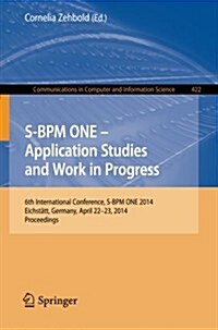 S-Bpm One - Application Studies and Work in Progress: 6th International Conference, S-Bpm One 2014, Eichst?t, Germany, April 22-23, 2014. Proceedings (Paperback, 2014)