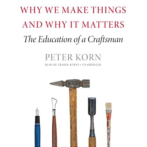 Why We Make Things and Why It Matters: The Education of a Craftsman (MP3 CD)