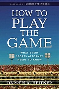 How to Play the Game: What Every Sports Attorney Needs to Know (Paperback)
