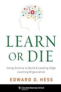 Learn or Die: Using Science to Build a Leading-Edge Learning Organization (Hardcover)