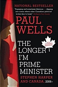 The Longer Im Prime Minister: Stephen Harper and Canada, 2006- (Paperback, Updated)