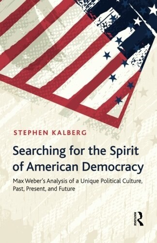 Searching for the Spirit of American Democracy: Max Webers Analysis of a Unique Political Culture, Past, Present, and Future (Paperback)