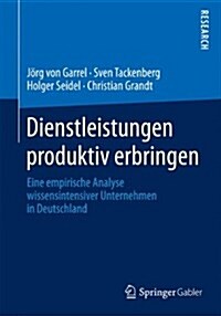 Dienstleistungen Produktiv Erbringen: Eine Empirische Analyse Wissensintensiver Unternehmen in Deutschland (Paperback, 2014)