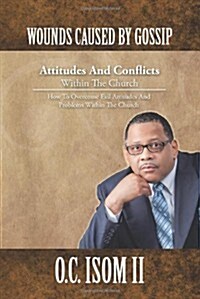 Wounds Caused by Gossip Attitudes and Conflicts Within the Church: How to Overcome Evil Attitudes and Problems Within the Church (Paperback)