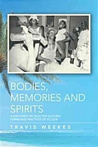 Bodies, Memories and Spirits: A Discourse on Selected Cultural Forms and Practices of St.Lucia (Paperback)