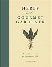 Herbs for the Gourmet Gardener: A Practical Resource from the Garden to the Table (Hardcover)
