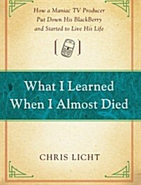 What I Learned When I Almost Died: How a Maniac TV Producer Put Down His Blackberry and Started to Live His Life (Paperback)