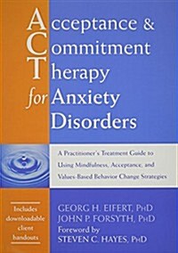 Acceptance and Commitment Therapy for Anxiety Disorders: A Practitioners Treatment Guide to Using Mindfulness, Acceptance, and Values-Based Behavior (Paperback)