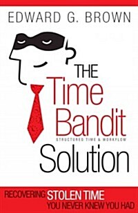 The Time Bandit Solution: Recovering Stolen Time You Never Knew You Had (Hardcover)