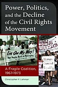 Power, Politics, and the Decline of the Civil Rights Movement: A Fragile Coalition, 1967?1973 (Hardcover)