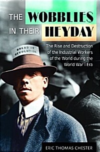 The Wobblies in Their Heyday: The Rise and Destruction of the Industrial Workers of the World During the World War I Era (Hardcover)