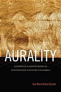 Aurality: Listening and Knowledge in Nineteenth-Century Colombia (Hardcover)