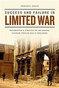 Success and Failure in Limited War: Information and Strategy in the Korean, Vietnam, Persian Gulf, and Iraq Wars (Hardcover)