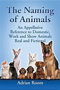 The Naming of Animals: An Appellative Reference to Domestic, Work and Show Animals Real and Fictional (Paperback)