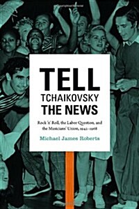 Tell Tchaikovsky the News: Rock n Roll, the Labor Question, and the Musicians Union, 1942-1968 (Paperback)